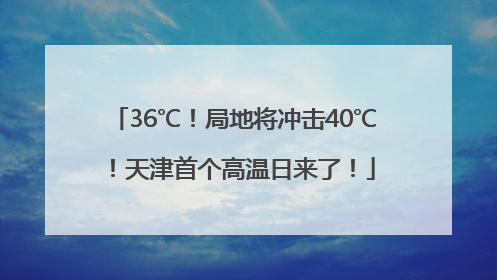 36℃！局地将冲击40℃！天津首个高温日来了！