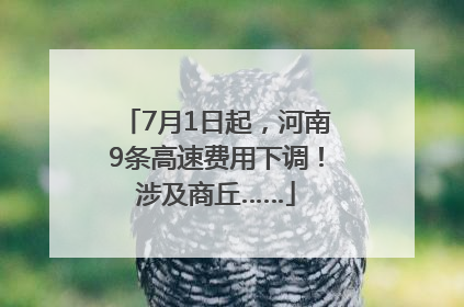7月1日起，河南9条高速费用下调！涉及商丘……
