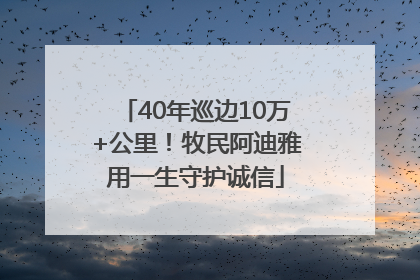 40年巡边10万+公里！牧民阿迪雅用一生守护诚信