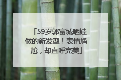 59岁郭富城晒娃做的新发型！表情尴尬，却直呼完美