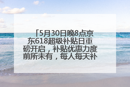 5月30日晚8点京东618超级补贴日重磅开启，补贴优惠力度前所未有，每人每天补贴超6180元！
