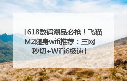 618数码潮品必抢！飞猫M2随身wifi推荐：三网秒切+WiFi6极速