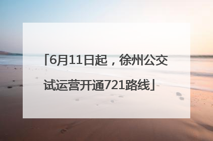 6月11日起，徐州公交试运营开通721路线