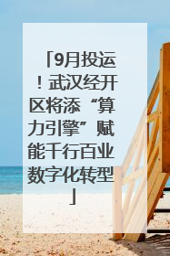 9月投运！武汉经开区将添“算力引擎”赋能千行百业数字化转型