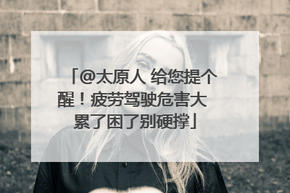 @太原人 给您提个醒！疲劳驾驶危害大 累了困了别硬撑
