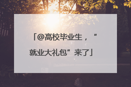 @高校毕业生，“就业大礼包”来了
