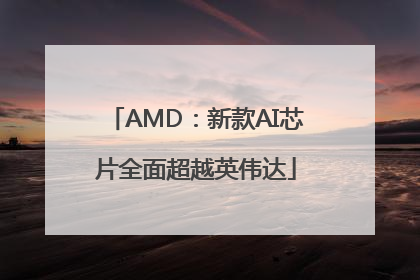 AMD：新款AI芯片全面超越英伟达