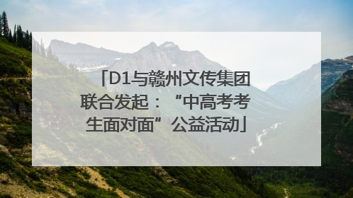 D1与赣州文传集团联合发起：“中高考考生面对面”公益活动