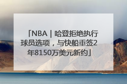 NBA｜哈登拒绝执行球员选项，与快船重签2年8150万美元新约