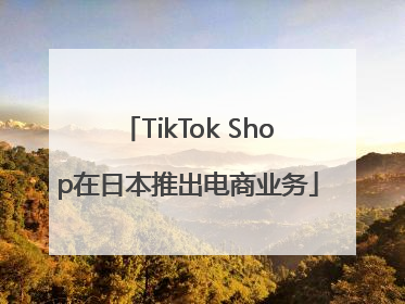 TikTok Shop在日本推出电商业务