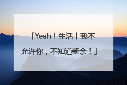 Yeah！生活丨我不允许你，不知道新余！